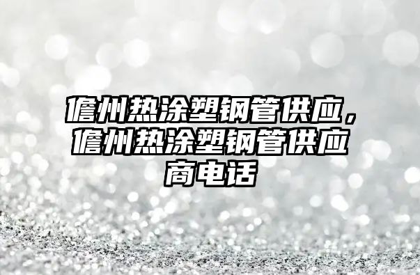 儋州熱涂塑鋼管供應(yīng)，儋州熱涂塑鋼管供應(yīng)商電話