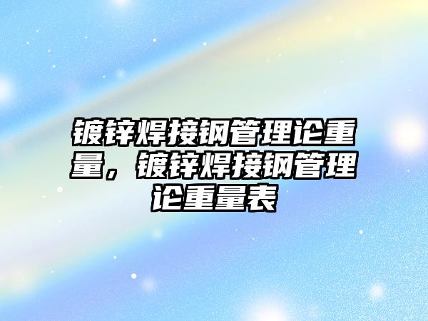 鍍鋅焊接鋼管理論重量，鍍鋅焊接鋼管理論重量表