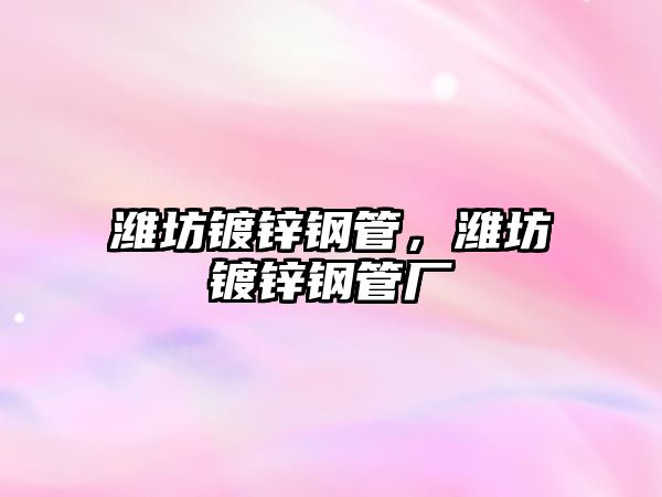 濰坊鍍鋅鋼管，濰坊鍍鋅鋼管廠