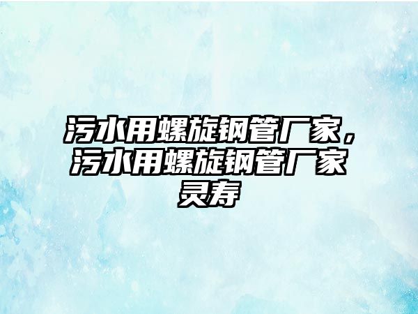 污水用螺旋鋼管廠家，污水用螺旋鋼管廠家靈壽