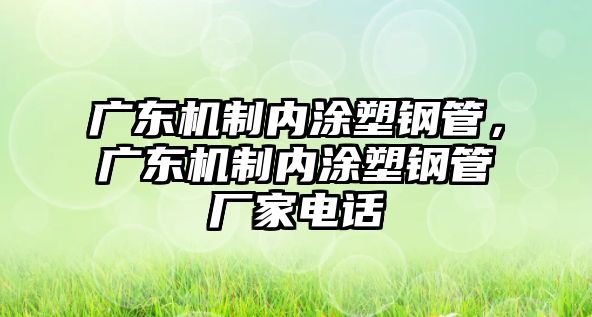 廣東機(jī)制內(nèi)涂塑鋼管，廣東機(jī)制內(nèi)涂塑鋼管廠家電話