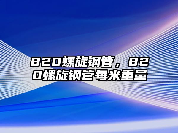 820螺旋鋼管，820螺旋鋼管每米重量