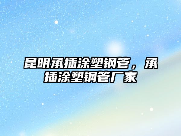 昆明承插涂塑鋼管，承插涂塑鋼管廠家