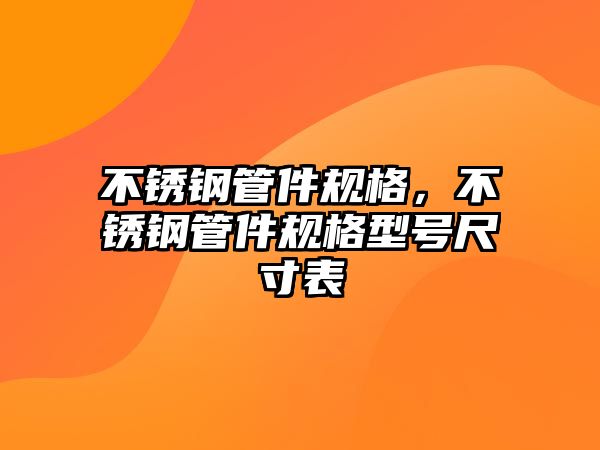 不銹鋼管件規(guī)格，不銹鋼管件規(guī)格型號尺寸表