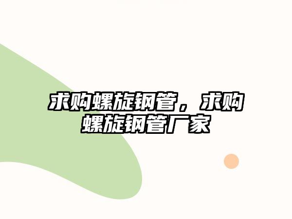 求購螺旋鋼管，求購螺旋鋼管廠家