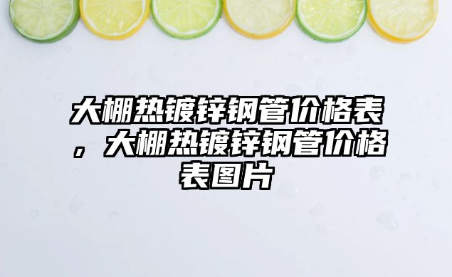 大棚熱鍍鋅鋼管價(jià)格表，大棚熱鍍鋅鋼管價(jià)格表圖片