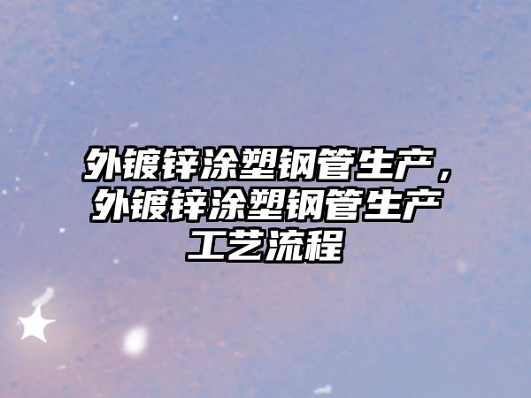 外鍍鋅涂塑鋼管生產(chǎn)，外鍍鋅涂塑鋼管生產(chǎn)工藝流程
