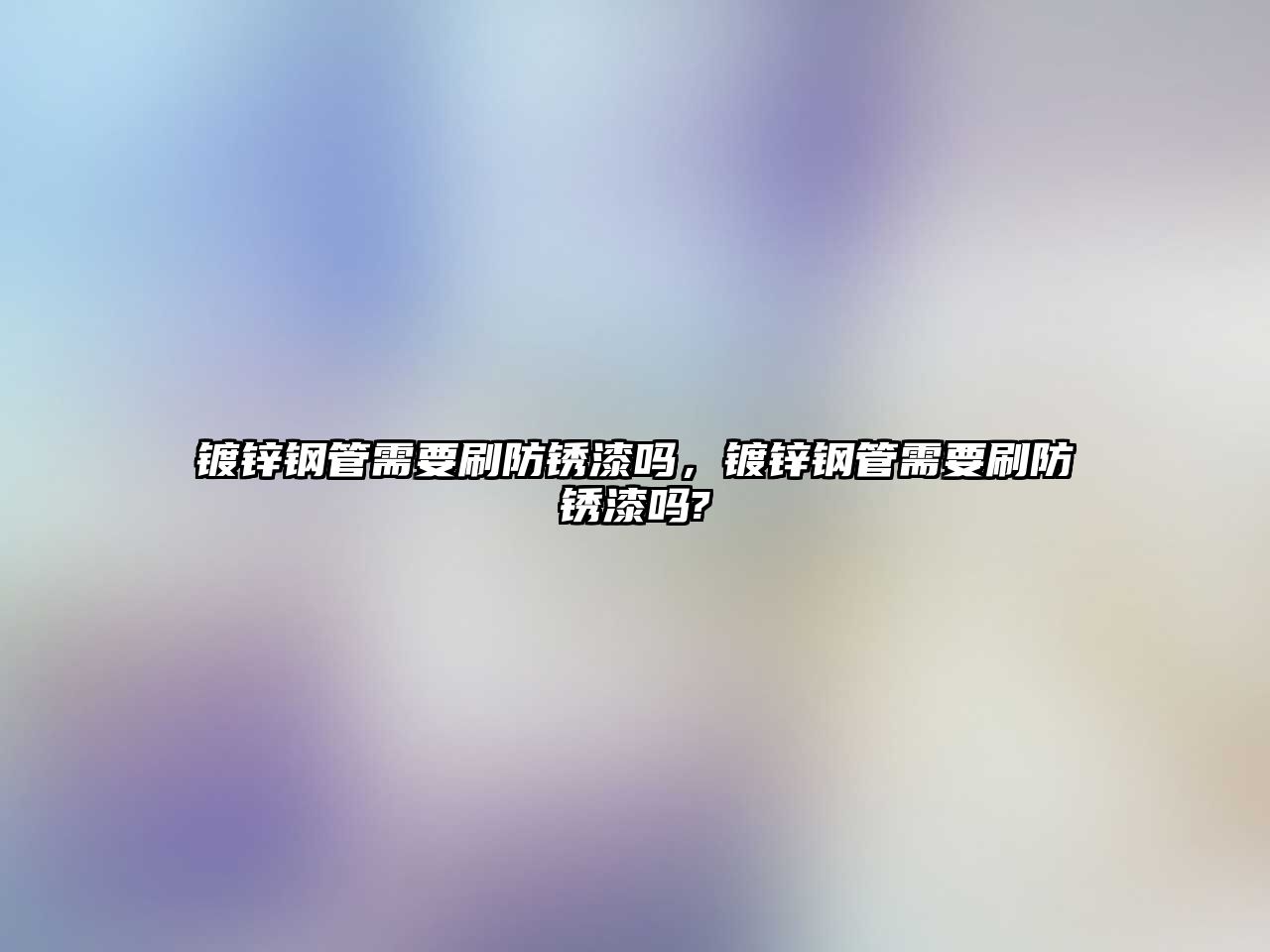 鍍鋅鋼管需要刷防銹漆嗎，鍍鋅鋼管需要刷防銹漆嗎?