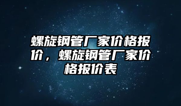 螺旋鋼管廠家價(jià)格報(bào)價(jià)，螺旋鋼管廠家價(jià)格報(bào)價(jià)表