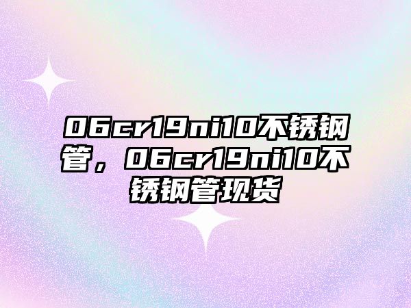 06cr19ni10不銹鋼管，06cr19ni10不銹鋼管現(xiàn)貨
