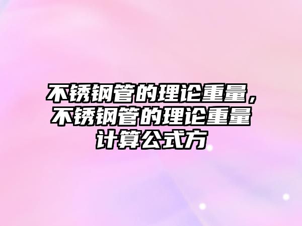 不銹鋼管的理論重量，不銹鋼管的理論重量計(jì)算公式方